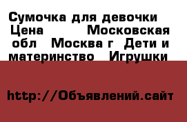 Сумочка для девочки. › Цена ­ 100 - Московская обл., Москва г. Дети и материнство » Игрушки   